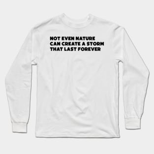 Not Even Nature Can Create a Storm that Last Forever Long Sleeve T-Shirt